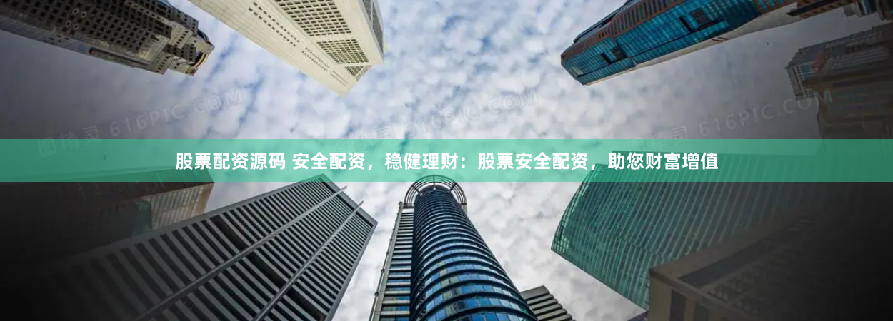 股票配资源码 安全配资，稳健理财：股票安全配资，助您财富增值