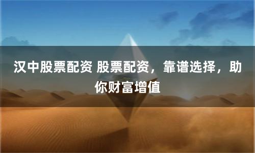 汉中股票配资 股票配资，靠谱选择，助你财富增值