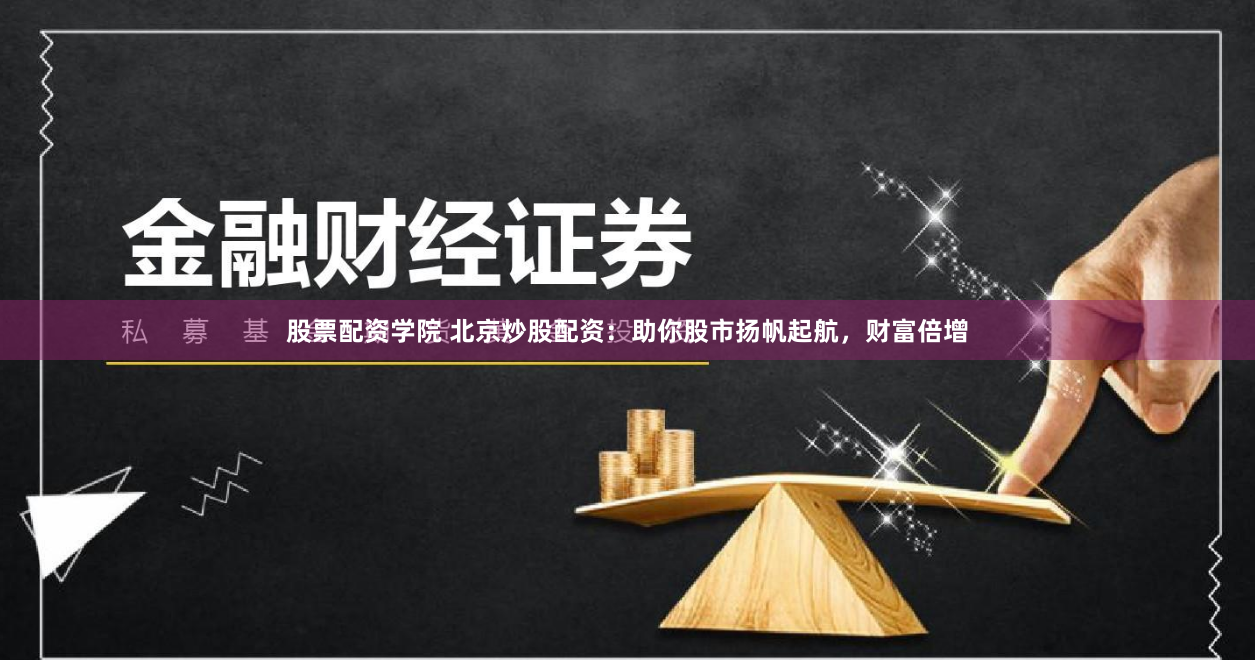 股票配资学院 北京炒股配资：助你股市扬帆起航，财富倍增