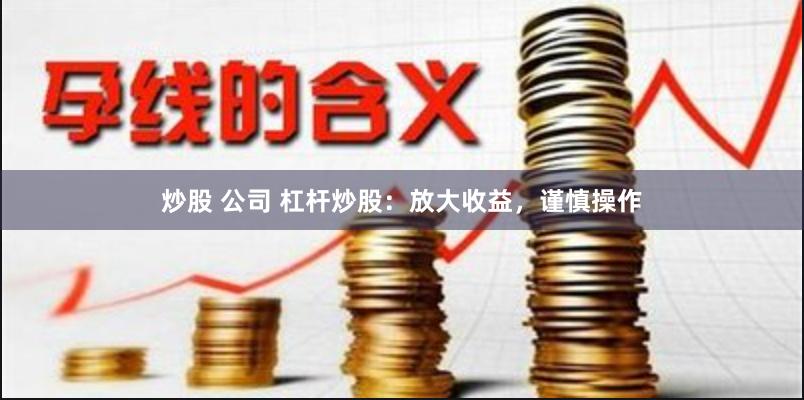 炒股 公司 杠杆炒股：放大收益，谨慎操作