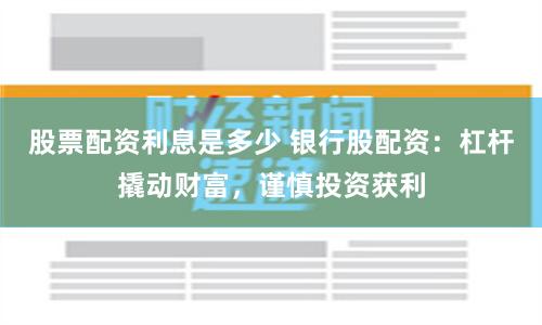 股票配资利息是多少 银行股配资：杠杆撬动财富，谨慎投资获利