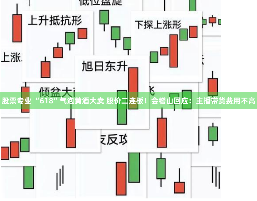 股票专业 “618”气泡黄酒大卖 股价二连板！会稽山回应：主播带货费用不高
