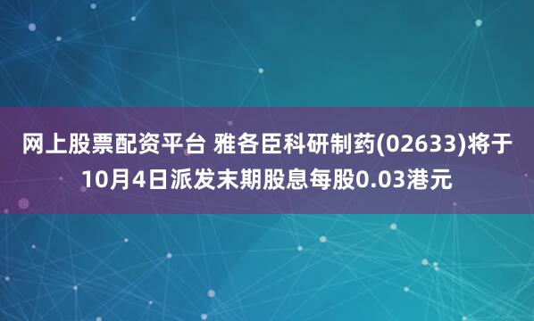 网上股票配资平台 雅各臣科研制药(02633)将于10月4日派发末期股息每股0.03港元