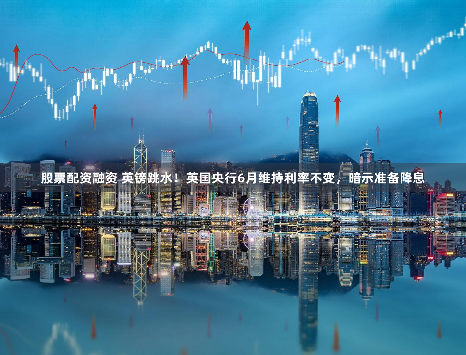 股票配资融资 英镑跳水！英国央行6月维持利率不变，暗示准备降息