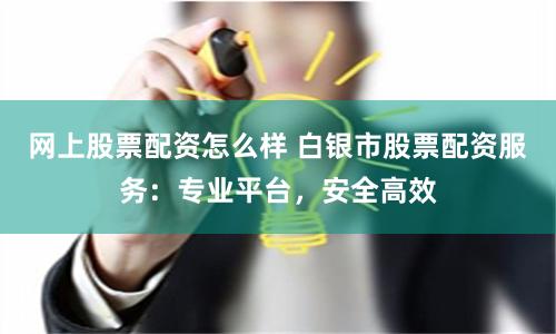 网上股票配资怎么样 白银市股票配资服务：专业平台，安全高效