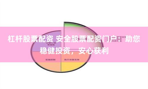杠杆股票配资 安全股票配资门户：助您稳健投资，安心获利