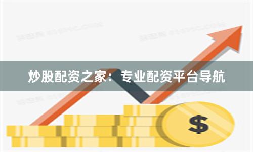炒股配资之家：专业配资平台导航