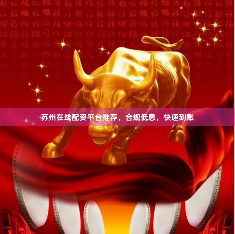 苏州在线配资平台推荐，合规低息，快速到账