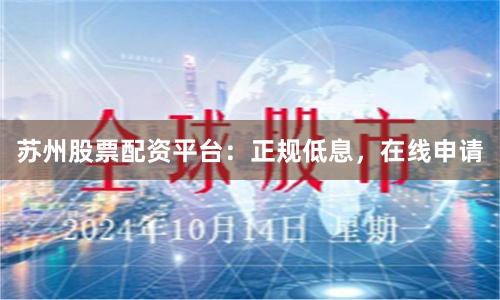 苏州股票配资平台：正规低息，在线申请