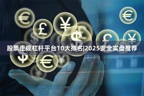 股票正规杠杆平台10大排名|2025安全实盘推荐