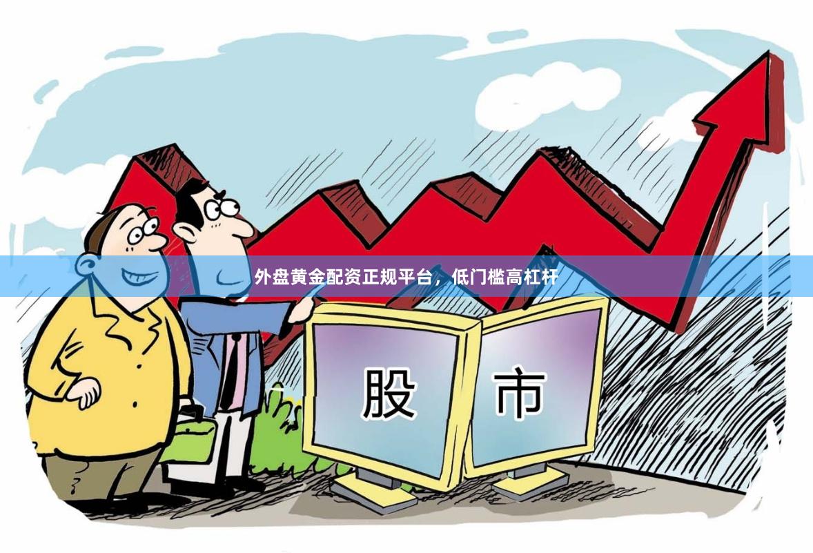 外盘黄金配资正规平台，低门槛高杠杆