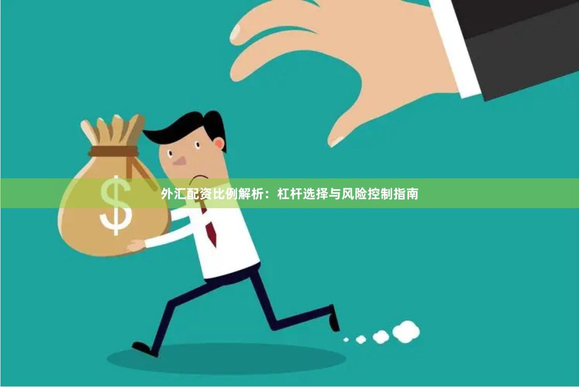 外汇配资比例解析：杠杆选择与风险控制指南