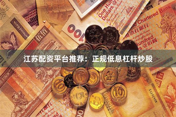 江苏配资平台推荐：正规低息杠杆炒股