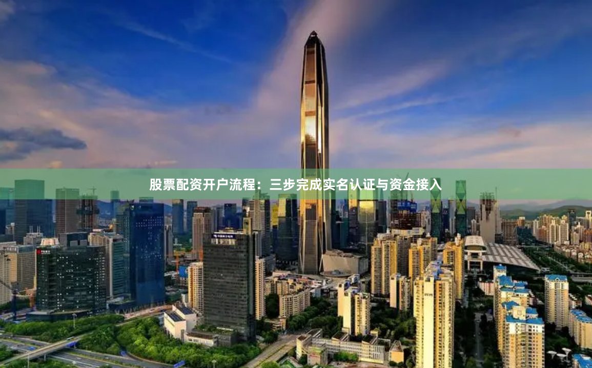 股票配资开户流程：三步完成实名认证与资金接入