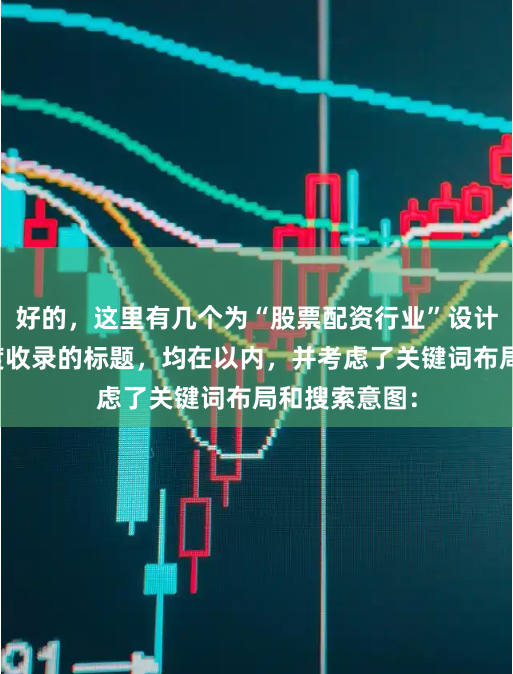 好的，这里有几个为“股票配资行业”设计的、适合百度收录的标题，均在以内，并考虑了关键词布局和搜索意图：