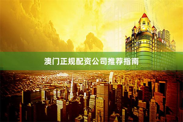 澳门正规配资公司推荐指南