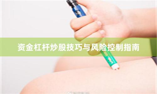 资金杠杆炒股技巧与风险控制指南