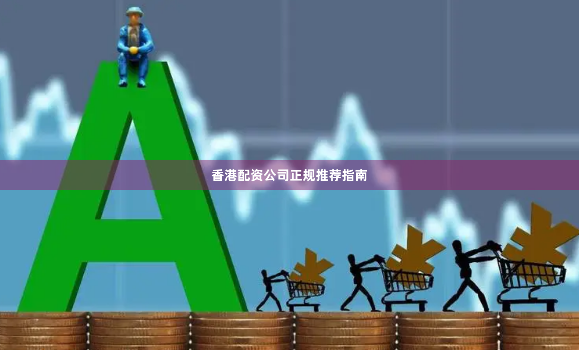 香港配资公司正规推荐指南
