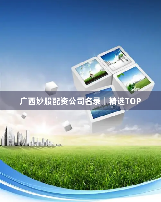 广西炒股配资公司名录｜精选TOP