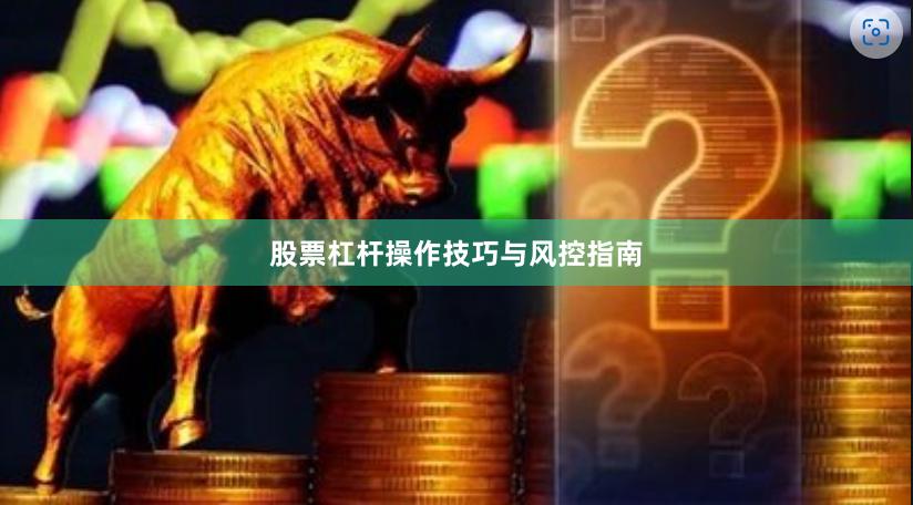 股票杠杆操作技巧与风控指南