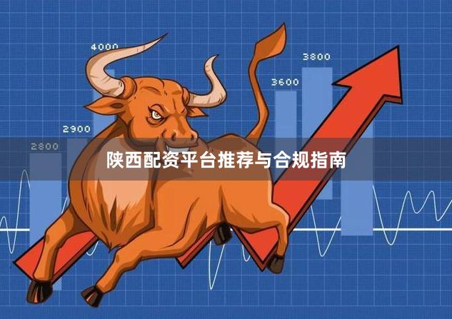 陕西配资平台推荐与合规指南