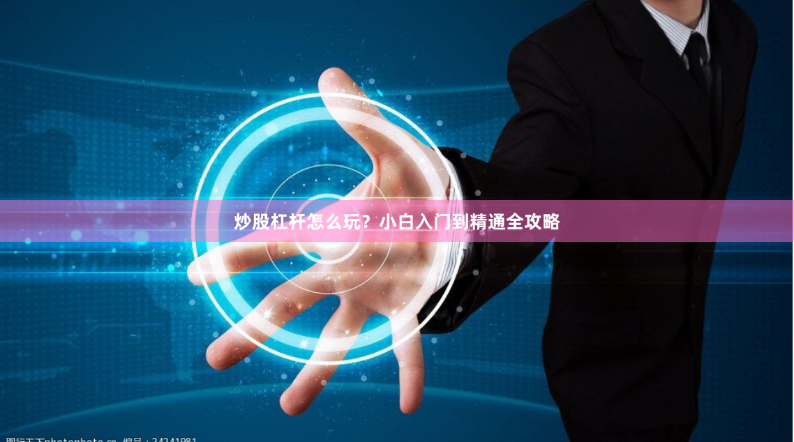 炒股杠杆怎么玩？小白入门到精通全攻略