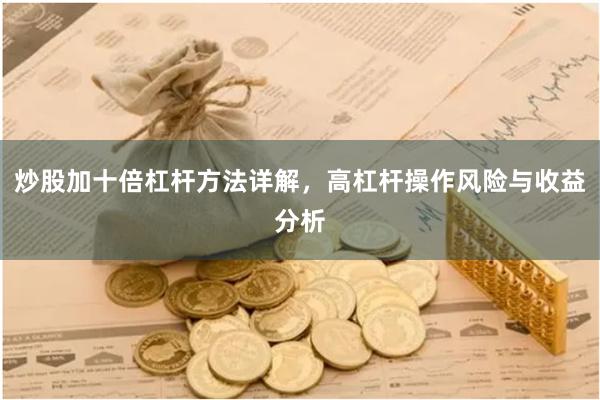 炒股加十倍杠杆方法详解，高杠杆操作风险与收益分析
