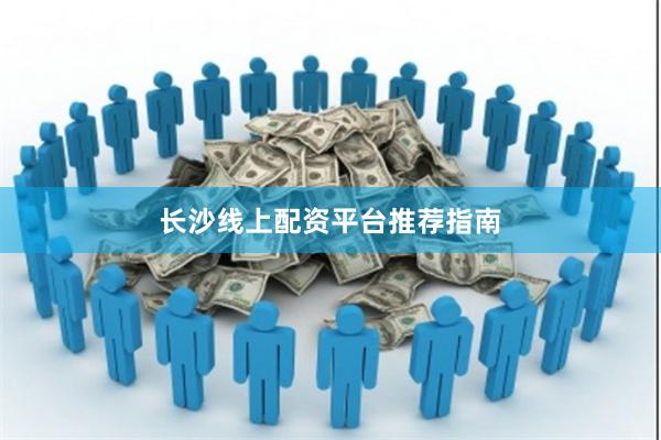 长沙线上配资平台推荐指南