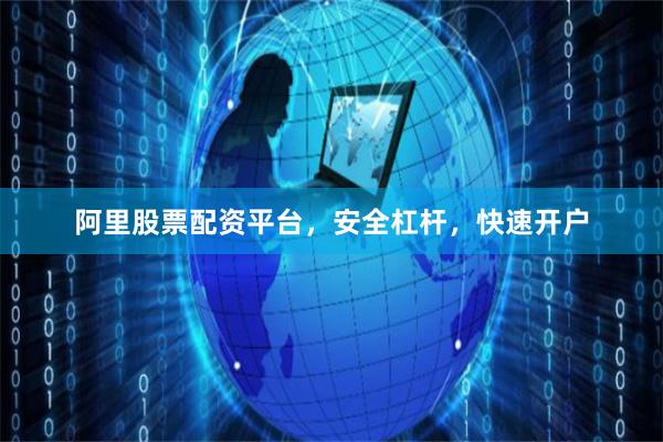 阿里股票配资平台，安全杠杆，快速开户