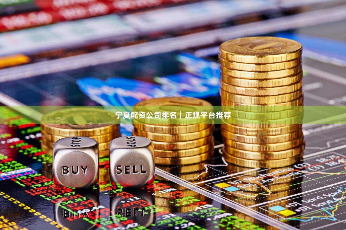 宁夏配资公司排名｜正规平台推荐
