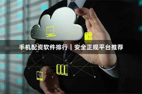 手机配资软件排行｜安全正规平台推荐