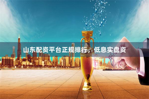 山东配资平台正规排行，低息实盘资
