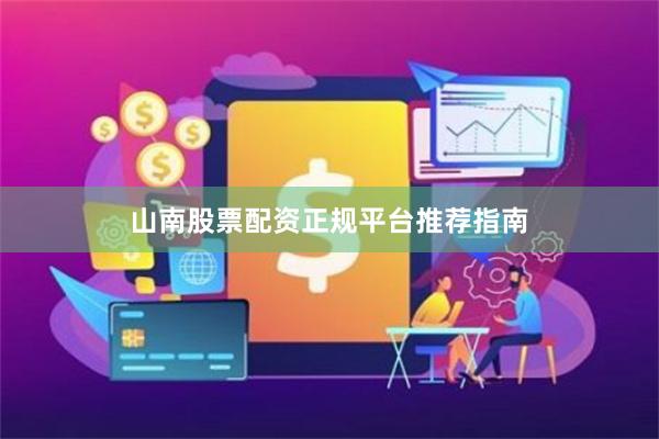 山南股票配资正规平台推荐指南