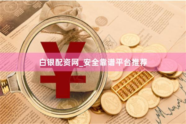 白银配资网_安全靠谱平台推荐
