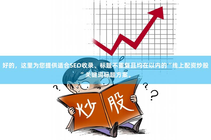 好的，这里为您提供适合SEO收录、标题不重复且均在以内的“线上配资炒股”关键词标题方案。