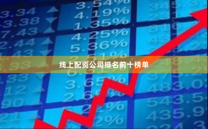 线上配资公司排名前十榜单
